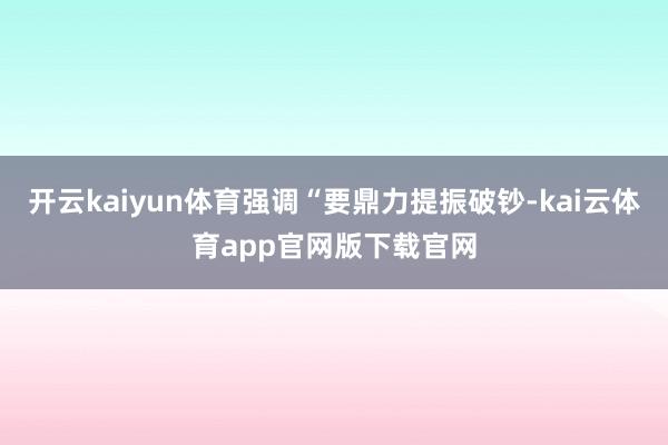 开云kaiyun体育强调“要鼎力提振破钞-kai云体育app官网版下载官网