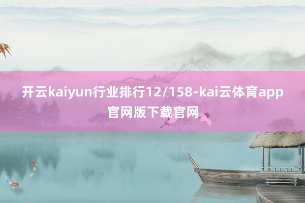 开云kaiyun行业排行12/158-kai云体育app官网版下载官网