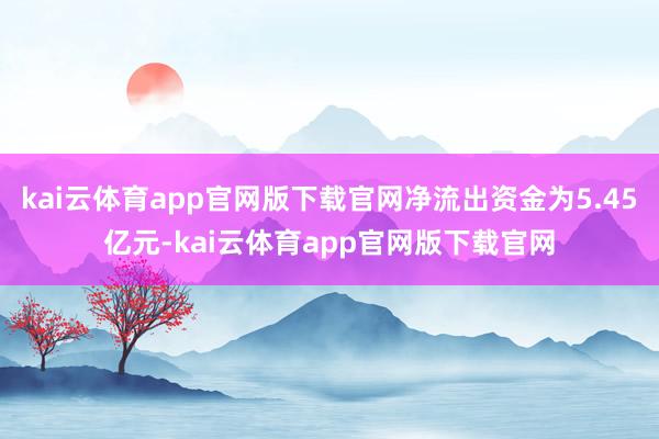 kai云体育app官网版下载官网净流出资金为5.45亿元-kai云体育app官网版下载官网