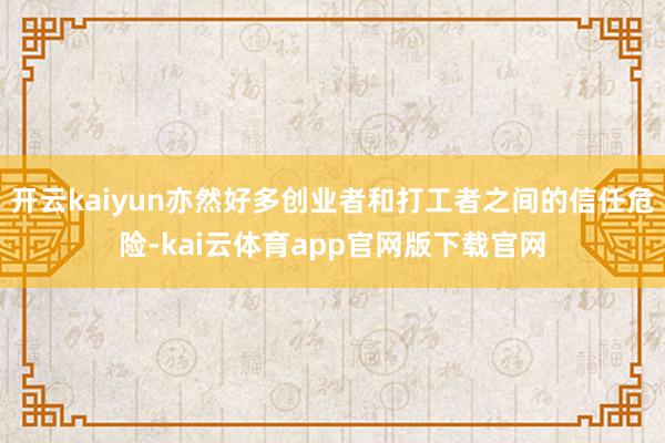 开云kaiyun亦然好多创业者和打工者之间的信任危险-kai云体育app官网版下载官网
