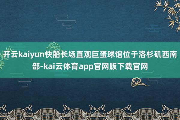 开云kaiyun快船长场直观巨蛋球馆位于洛杉矶西南部-kai云体育app官网版下载官网