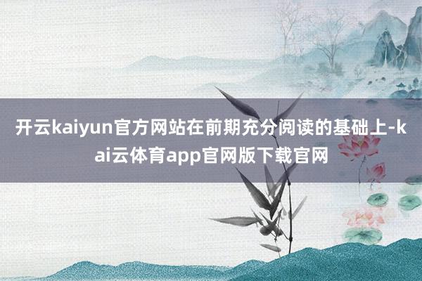 开云kaiyun官方网站在前期充分阅读的基础上-kai云体育app官网版下载官网