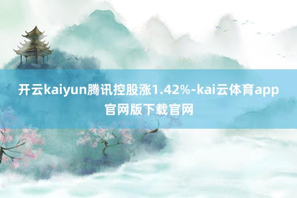 开云kaiyun腾讯控股涨1.42%-kai云体育app官网版下载官网