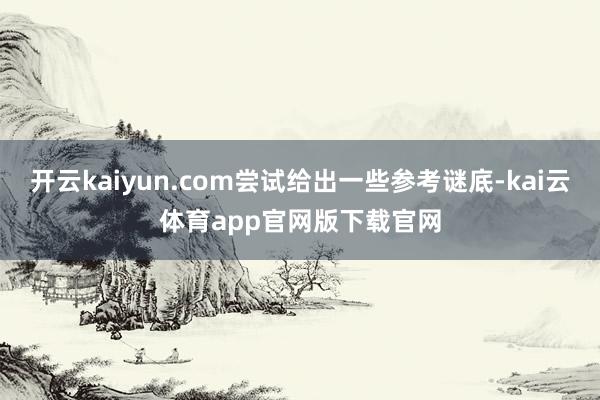 开云kaiyun.com尝试给出一些参考谜底-kai云体育app官网版下载官网