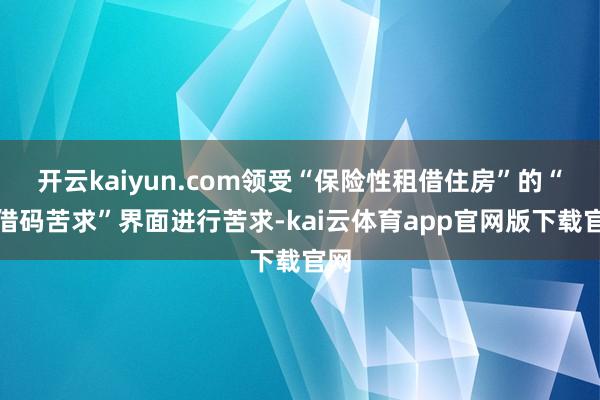 开云kaiyun.com领受“保险性租借住房”的“租借码苦求”界面进行苦求-kai云体育app官网版下载官网