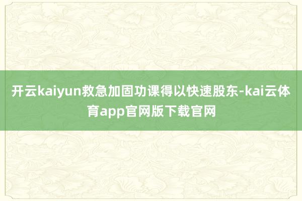 开云kaiyun救急加固功课得以快速股东-kai云体育app官网版下载官网
