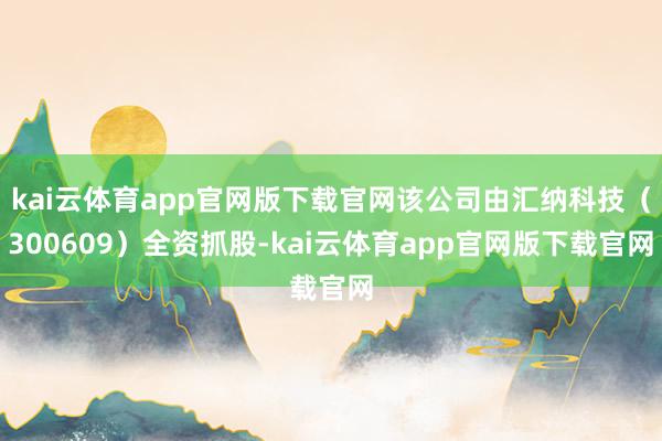 kai云体育app官网版下载官网该公司由汇纳科技（300609）全资抓股-kai云体育app官网版下载官网
