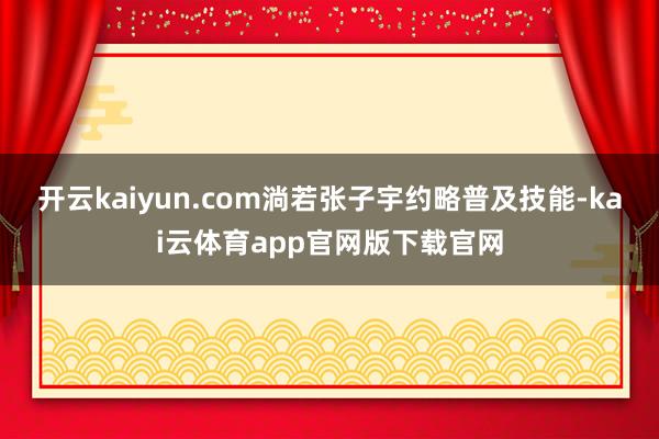 开云kaiyun.com淌若张子宇约略普及技能-kai云体育app官网版下载官网