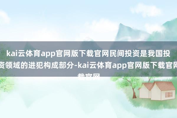 kai云体育app官网版下载官网民间投资是我国投资领域的进犯构成部分-kai云体育app官网版下载官网