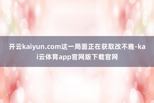 开云kaiyun.com这一局面正在获取改不雅-kai云体育app官网版下载官网