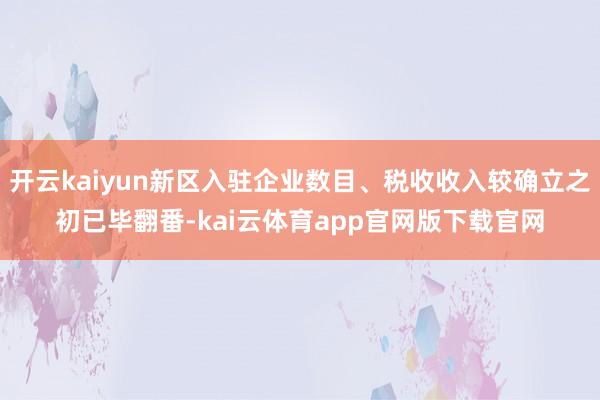 开云kaiyun新区入驻企业数目、税收收入较确立之初已毕翻番-kai云体育app官网版下载官网