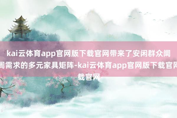 kai云体育app官网版下载官网带来了安闲群众阛阓需求的多元家具矩阵-kai云体育app官网版下载官网