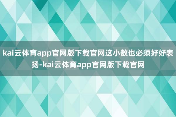 kai云体育app官网版下载官网这小数也必须好好表扬-kai云体育app官网版下载官网